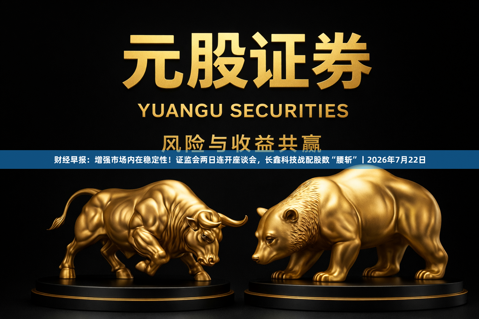 财经早报：增强市场内在稳定性！证监会两日连开座谈会，长鑫科技战配股数“腰斩”丨2026年7月22日